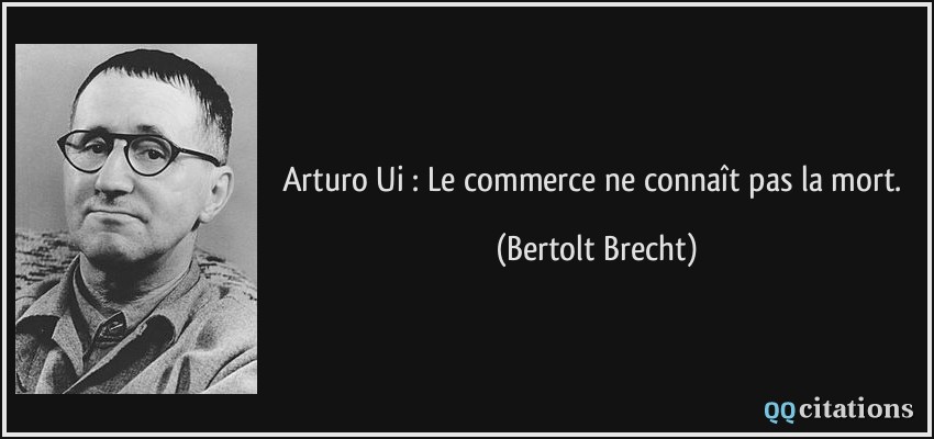 Arturo Ui : Le commerce ne connaît pas la mort.  - Bertolt Brecht