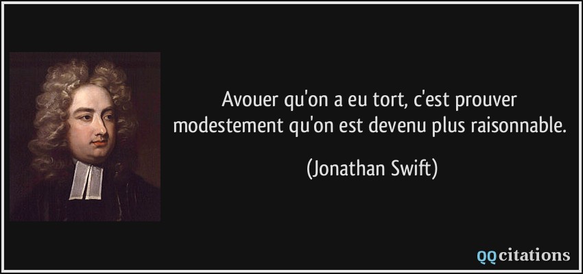 Avouer qu'on a eu tort, c'est prouver modestement qu'on est devenu plus raisonnable.  - Jonathan Swift