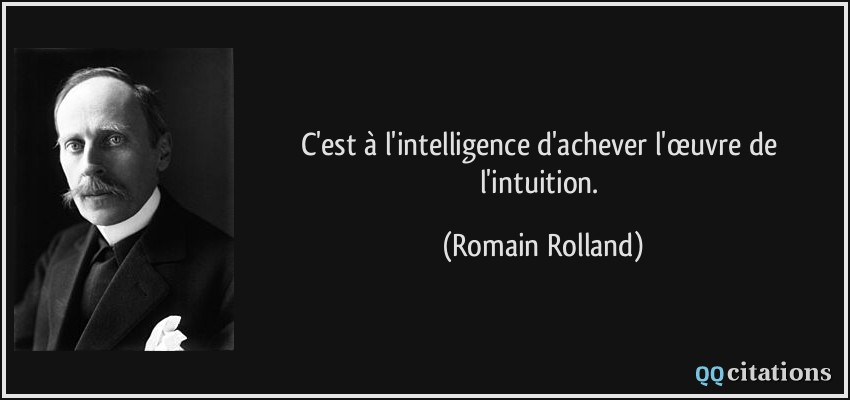 C'est à l'intelligence d'achever l'œuvre de l'intuition.  - Romain Rolland