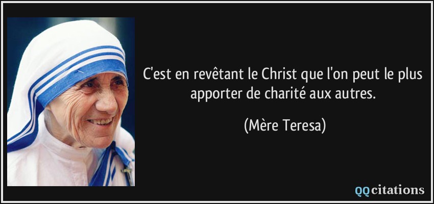 C'est en revêtant le Christ que l'on peut le plus apporter de charité aux autres.  - Mère Teresa