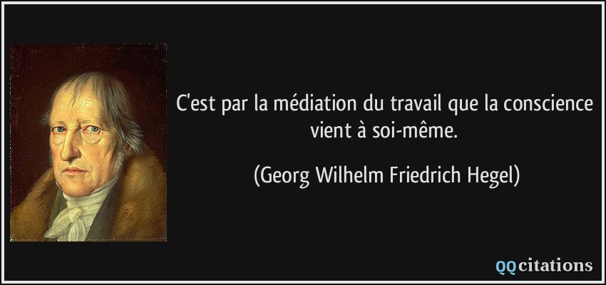 C'est par la médiation du travail que la conscience vient à soi-même.  - Georg Wilhelm Friedrich Hegel