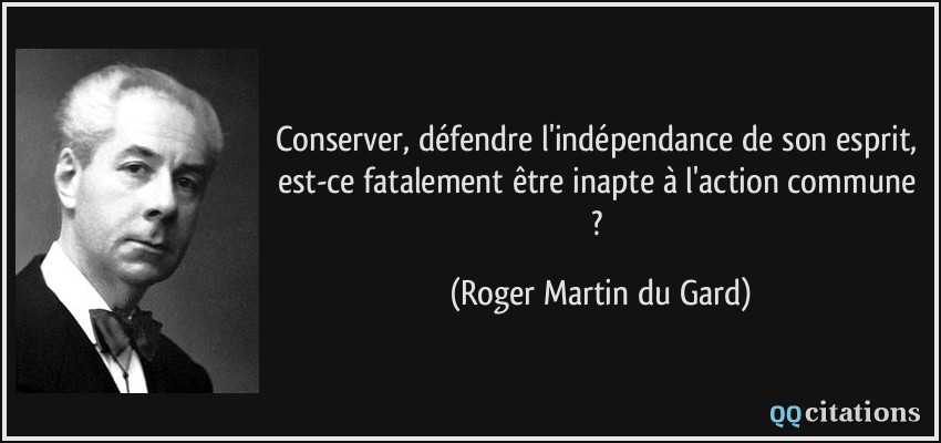 Conserver, défendre l'indépendance de son esprit, est-ce fatalement être inapte à l'action commune ?  - Roger Martin du Gard