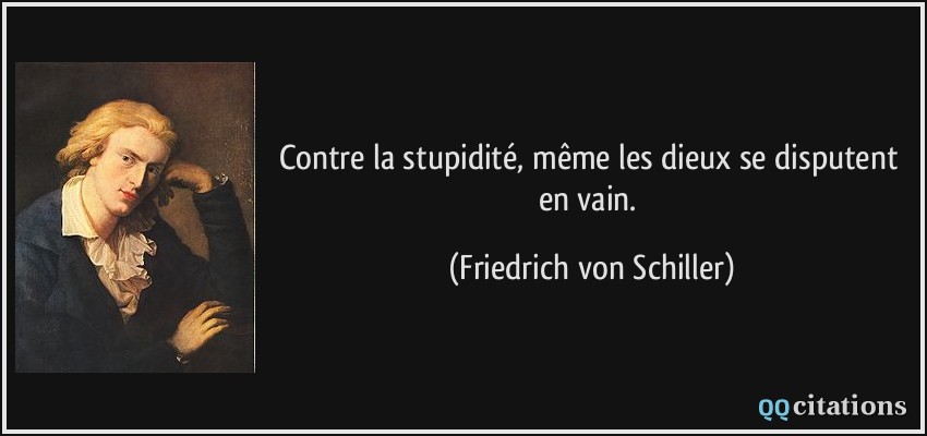 Contre la stupidité, même les dieux se disputent en vain.  - Friedrich von Schiller