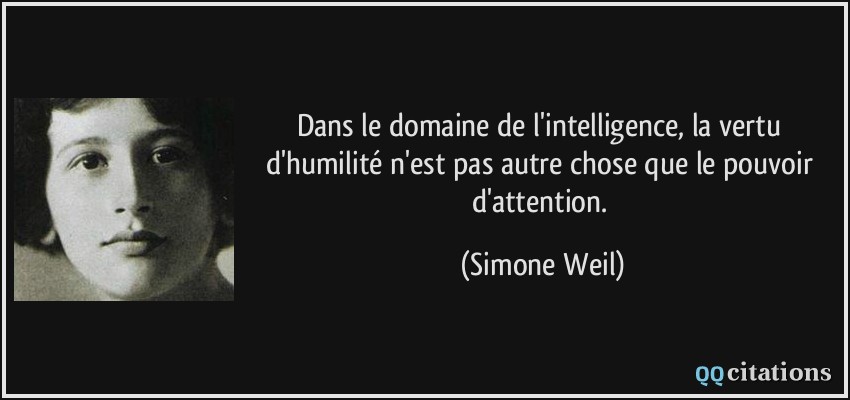Dans le domaine de l'intelligence, la vertu d'humilité n'est pas autre chose que le pouvoir d'attention.  - Simone Weil