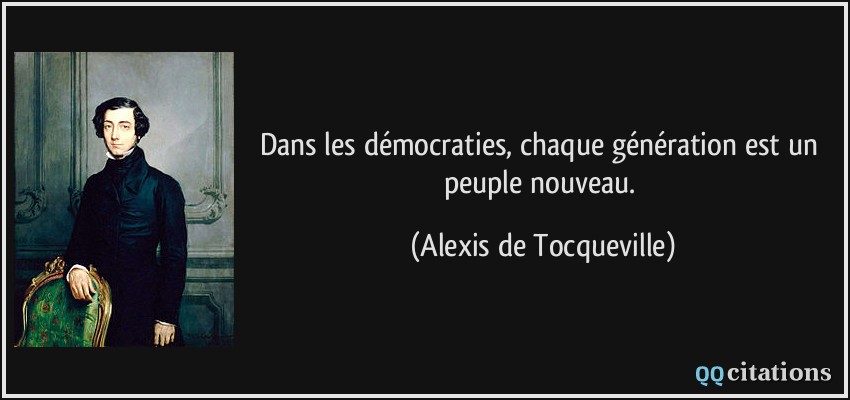 Dans les démocraties, chaque génération est un peuple nouveau.  - Alexis de Tocqueville