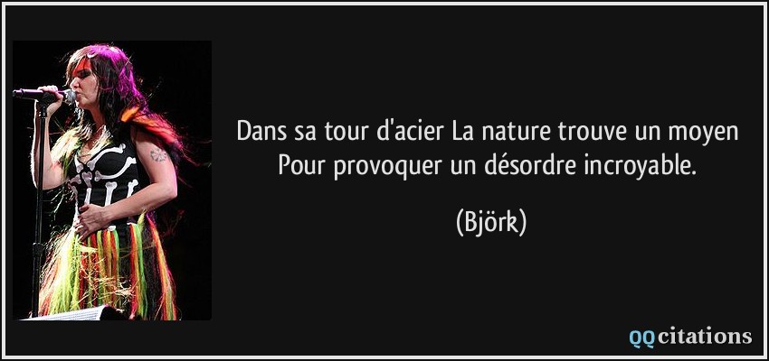 Dans sa tour d'acier La nature trouve un moyen Pour provoquer un désordre incroyable.  - Björk