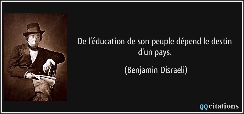 De l'éducation de son peuple dépend le destin d'un pays.  - Benjamin Disraeli