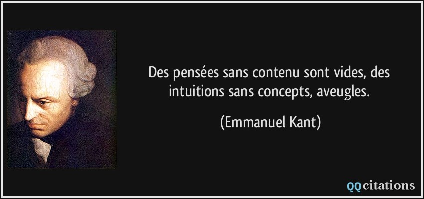 Des pensées sans contenu sont vides, des intuitions sans concepts, aveugles.  - Emmanuel Kant