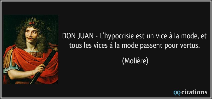 DON JUAN - L'hypocrisie est un vice à la mode, et tous les vices à la mode passent pour vertus.  - Molière