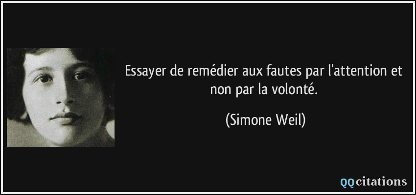 Essayer de remédier aux fautes par l'attention et non par la volonté.  - Simone Weil