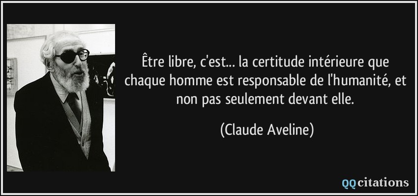 Être libre, c'est... la certitude intérieure que chaque homme est responsable de l'humanité, et non pas seulement devant elle.  - Claude Aveline