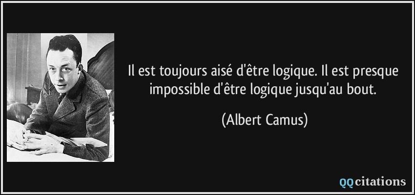 Il est toujours aisé d'être logique. Il est presque impossible d'être logique jusqu'au bout.  - Albert Camus