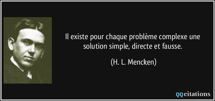 Il existe pour chaque problème complexe une solution simple, directe et fausse.  - H. L. Mencken