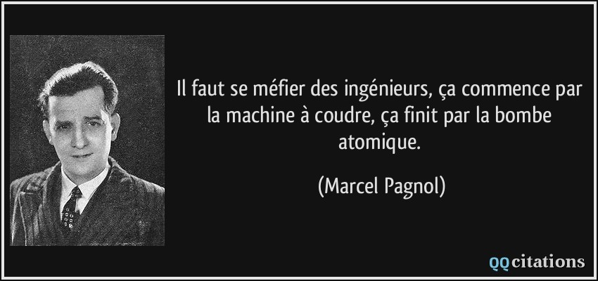 Il faut se méfier des ingénieurs, ça commence par la machine à coudre, ça finit par la bombe atomique.  - Marcel Pagnol