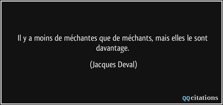 Il y a moins de méchantes que de méchants, mais elles le sont davantage.  - Jacques Deval