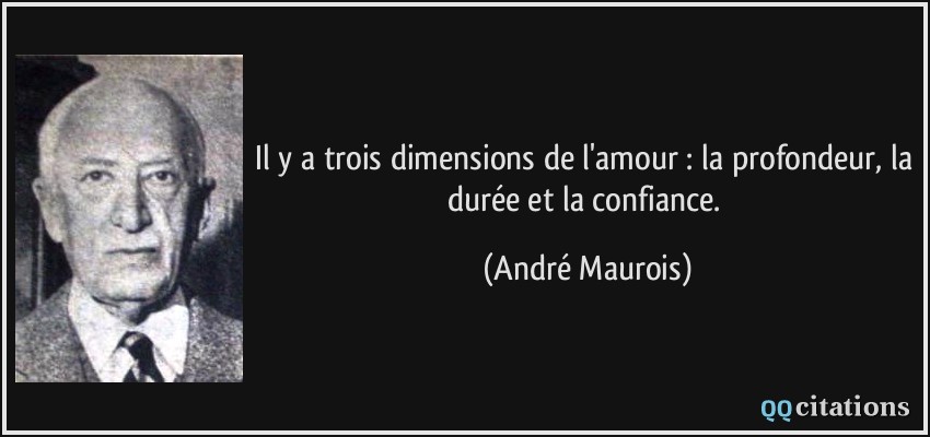 Il y a trois dimensions de l'amour : la profondeur, la durée et la confiance.  - André Maurois