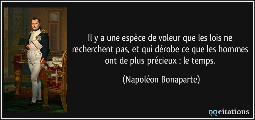 Il y a une espèce de voleur que les lois ne recherchent pas, et qui dérobe ce que les hommes ont de plus précieux : le temps.  - Napoléon Bonaparte