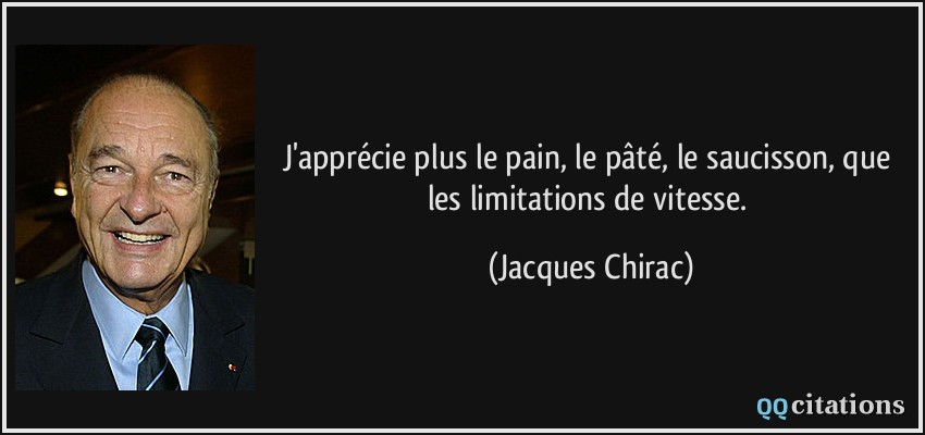 J'apprécie plus le pain, le pâté, le saucisson, que les limitations de vitesse.  - Jacques Chirac