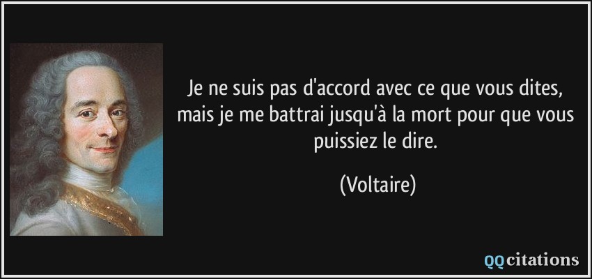 Je ne suis pas d'accord avec ce que vous dites, mais je me battrai jusqu'à la mort pour que vous puissiez le dire.  - Voltaire