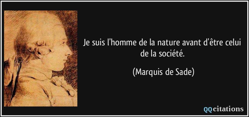 Je suis l'homme de la nature avant d'être celui de la société.  - Marquis de Sade