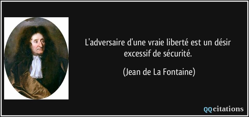 L'adversaire d'une vraie liberté est un désir excessif de sécurité.  - Jean de La Fontaine