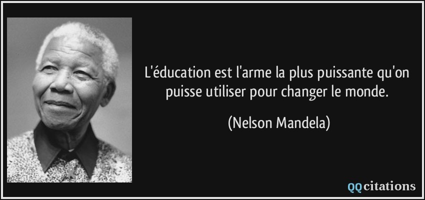 L'éducation est l'arme la plus puissante qu'on puisse utiliser pour changer le monde.  - Nelson Mandela
