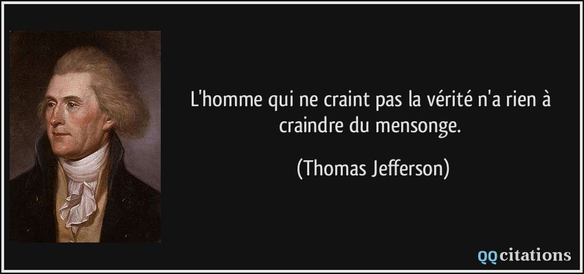 L'homme qui ne craint pas la vérité n'a rien à craindre du mensonge.  - Thomas Jefferson