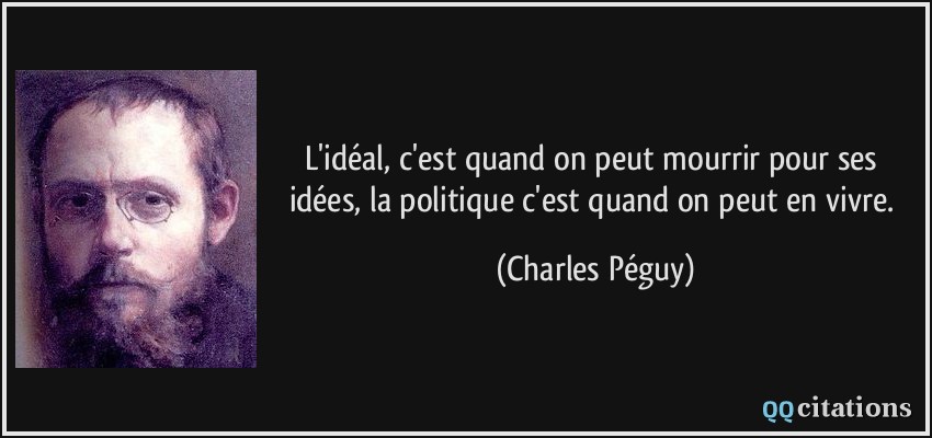 L'idéal, c'est quand on peut mourrir pour ses idées, la politique c'est quand on peut en vivre.  - Charles Péguy
