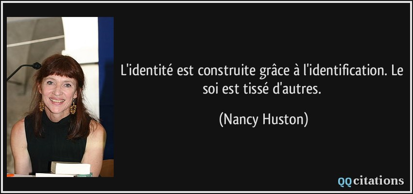 L'identité est construite grâce à l'identification. Le soi est tissé d'autres.  - Nancy Huston
