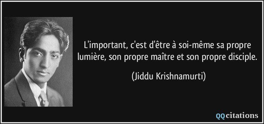 L'important, c'est d'être à soi-même sa propre lumière, son propre maître et son propre disciple.  - Jiddu Krishnamurti
