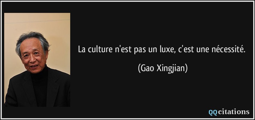 La culture n'est pas un luxe, c'est une nécessité.  - Gao Xingjian