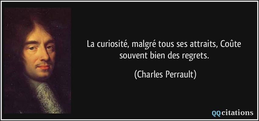 La curiosité, malgré tous ses attraits, Coûte souvent bien des regrets.  - Charles Perrault