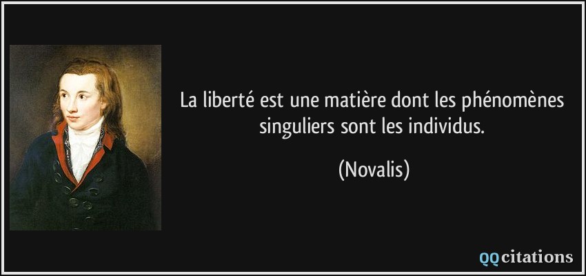 La liberté est une matière dont les phénomènes singuliers sont les individus.  - Novalis