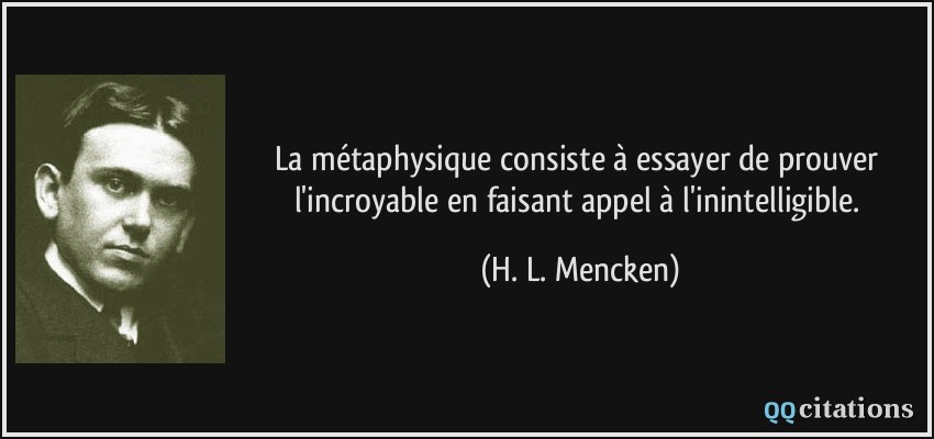 La métaphysique consiste à essayer de prouver l'incroyable en faisant appel à l'inintelligible.  - H. L. Mencken