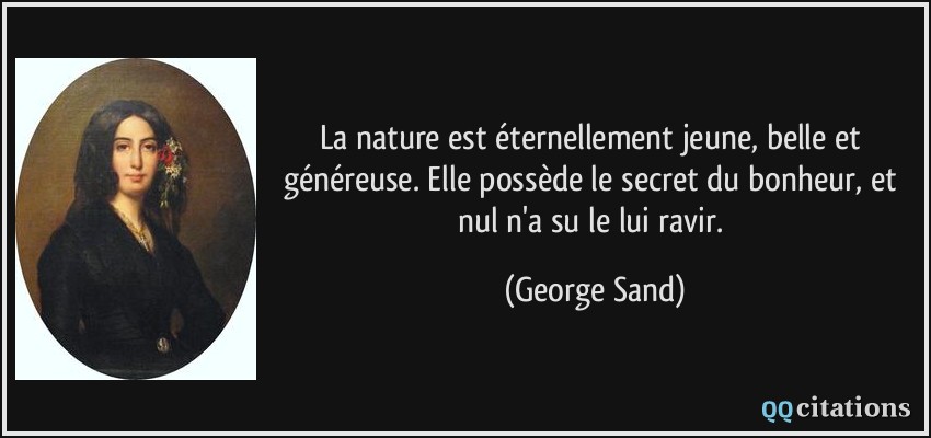 La nature est éternellement jeune, belle et généreuse. Elle possède le secret du bonheur, et nul n'a su le lui ravir.  - George Sand