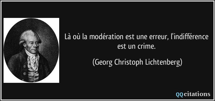 Là où la modération est une erreur, l'indifférence est un crime.  - Georg Christoph Lichtenberg