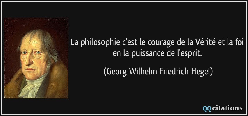 La philosophie c'est le courage de la Vérité et la foi en la puissance de l'esprit.  - Georg Wilhelm Friedrich Hegel