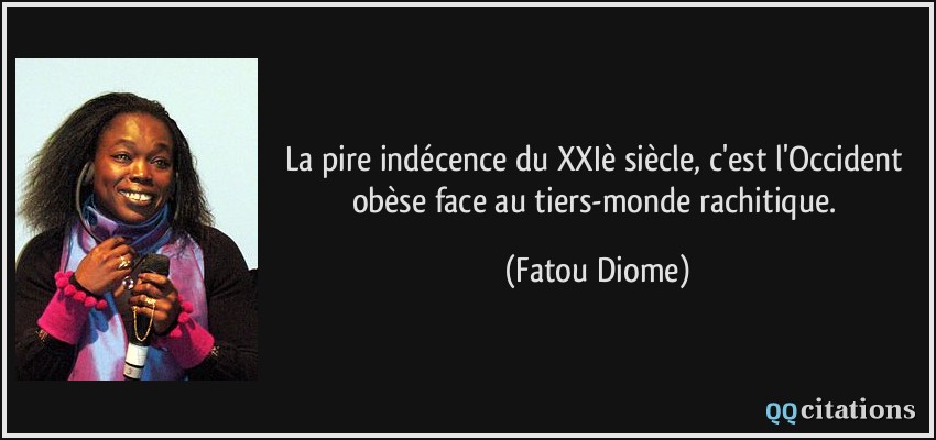 La pire indécence du XXIè siècle, c'est l'Occident obèse face au tiers-monde rachitique.  - Fatou Diome