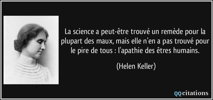 La science a peut-être trouvé un remède pour la plupart des maux, mais elle n'en a pas trouvé pour le pire de tous : l'apathie des êtres humains.  - Helen Keller