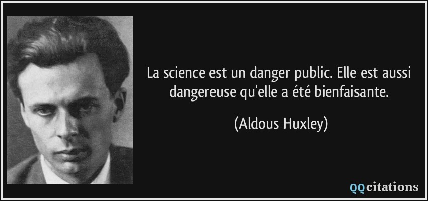La science est un danger public. Elle est aussi dangereuse qu'elle a été bienfaisante.  - Aldous Huxley