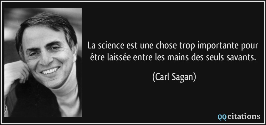 La science est une chose trop importante pour être laissée entre les mains des seuls savants.  - Carl Sagan