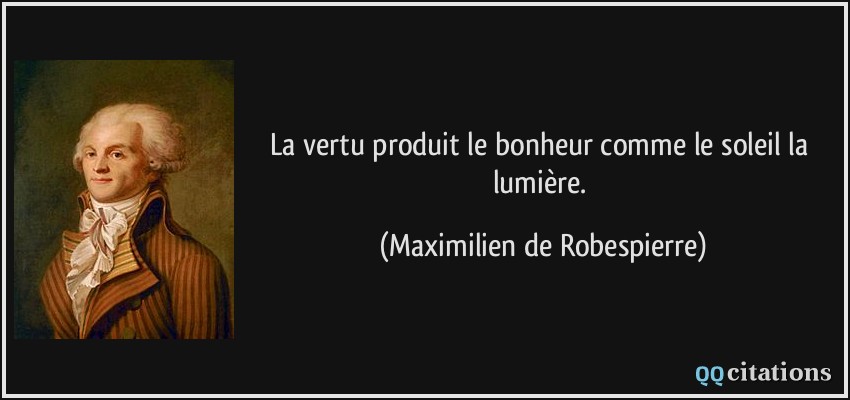 La vertu produit le bonheur comme le soleil la lumière.  - Maximilien de Robespierre