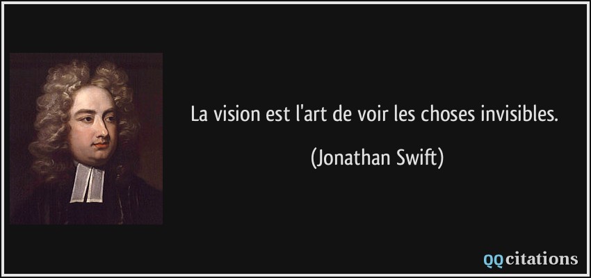 La vision est l'art de voir les choses invisibles.  - Jonathan Swift