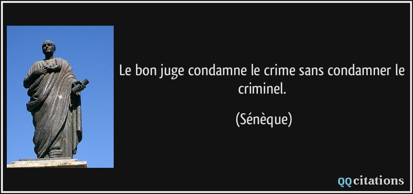 Le bon juge condamne le crime sans condamner le criminel.  - Sénèque