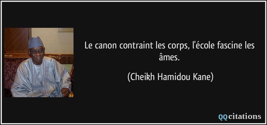 Le canon contraint les corps, l'école fascine les âmes.  - Cheikh Hamidou Kane