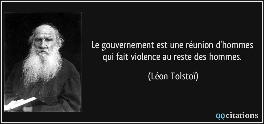 Le gouvernement est une réunion d'hommes qui fait violence au reste des hommes.  - Léon Tolstoï