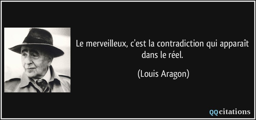 Le merveilleux, c'est la contradiction qui apparaît dans le réel.  - Louis Aragon