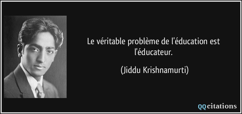 Le véritable problème de l'éducation est l'éducateur.  - Jiddu Krishnamurti