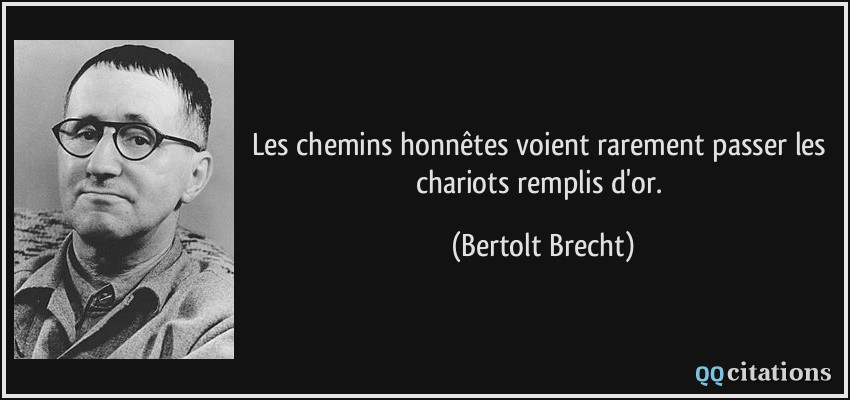 Les chemins honnêtes voient rarement passer les chariots remplis d'or.  - Bertolt Brecht