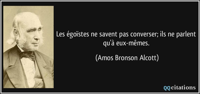 Les égoïstes ne savent pas converser; ils ne parlent qu'à eux-mêmes.  - Amos Bronson Alcott